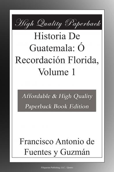 Historia de Guatemala Ã³ RecordaciÃ³n Florica Vol. 1 (Classic Reprint)