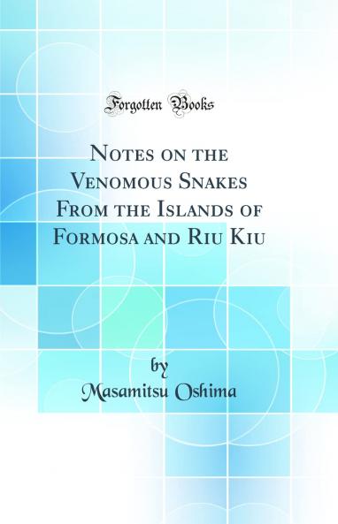 Notes on the Venomous Snakes From the Islands of Formosa and Riu Kiu (Classic Reprint)
