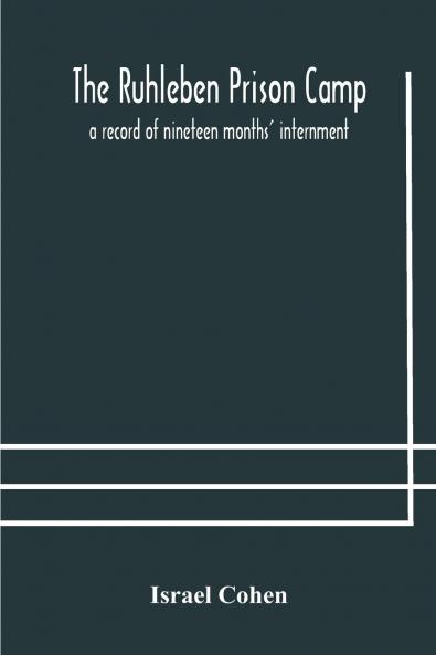 The Ruhleben Prison Camp: A Record of Nineteen Months'' Internment (Classic Reprint)