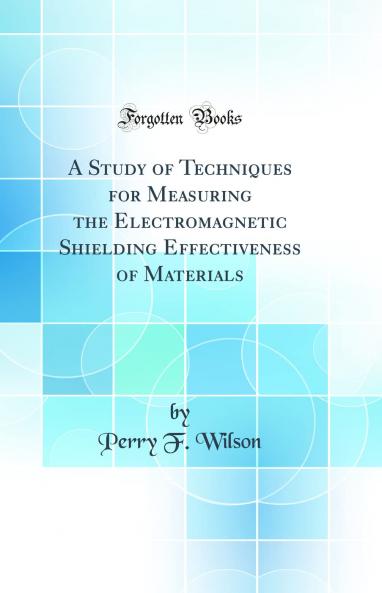 Study of Techniques for Measuring the Electromagnetic Shielding Effectiveness of Materials (Classic Reprint)