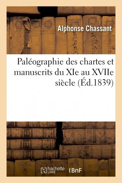 PalÃ©ographie des Chartes Et des Manuscrits du Xie au Xviie SiÃ¨cle (Classic Reprint)