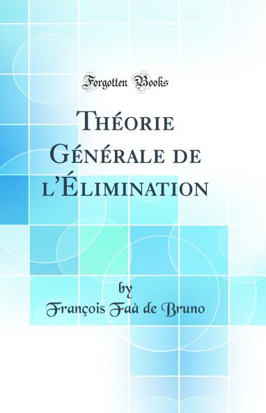 ThÃ©orie GÃ©nÃ©rale de l''Ã‰limination (Classic Reprint)