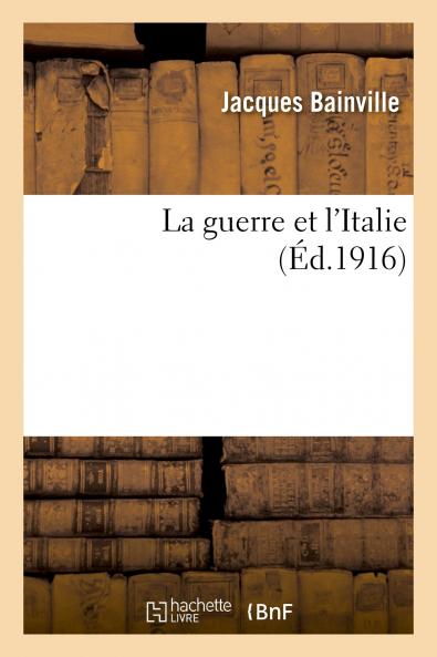 La Guerre Et l''Italie: Pourquoi l''Italie A Voulu la Guerre; Ce Que l''Italie Attend de la Guerre; L''Italie Et l''Autriche; L''Italie Et l''Allemagne; L''Avenir des Relations Franco-Italiennes (Classic Reprint)