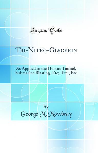 Tri-Nitro-Glycerin: As Applied in the Hoosac Tunnel Submarine Blasting Etc; Etc; Etc (Classic Reprint)