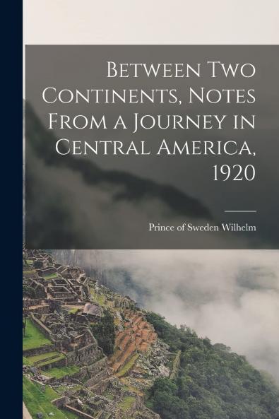 Between Two Continents: Notes From a Journey in Central America 1920 (Classic Reprint)