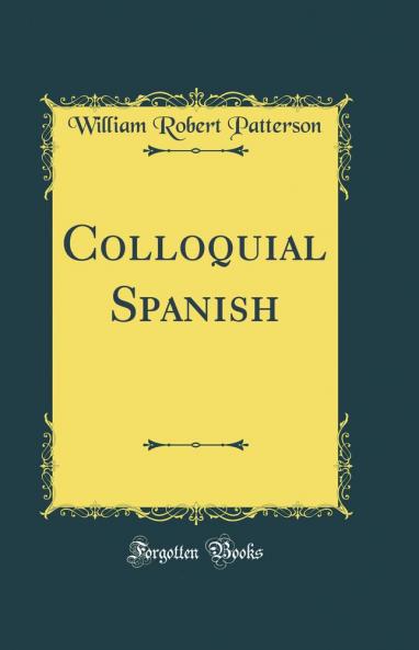 Colloquial Spanish (Classic Reprint)