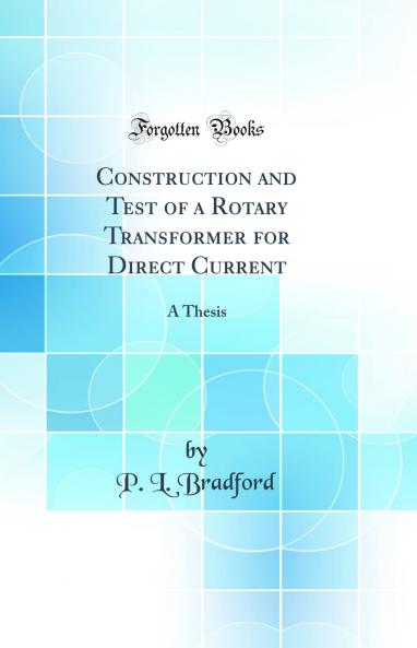 Construction and Test of a Rotary Transformer for Direct Current: A Thesis (Classic Reprint)