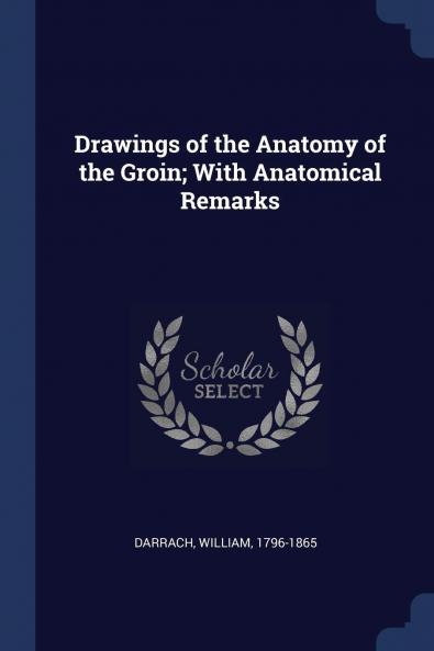 Drawings of the Anatomy of the Groin: With Anatomical Remarks (Classic Reprint)