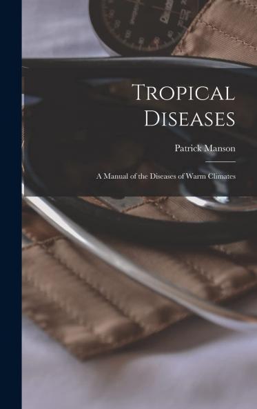 Tropical Diseases: A Manual of the Diseases of Warm Climates (Classic Reprint)