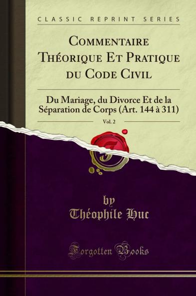 Commentaire ThÃ©orique Et Pratique du Code Civil Vol. 2: Du Mariage du Divorce Et de la SÃ©paration de Corps (Art. 144 Ã  311) (Classic Reprint)