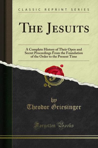 Jesuits: A Complete History of Their Open and Secret Proceedings From the Foundation of the Order to the Present Time (Classic Reprint)