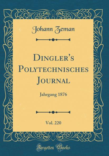 Dingler''s Polytechnisches Journal Vol. 220: Jahrgang 1876 (Classic Reprint)