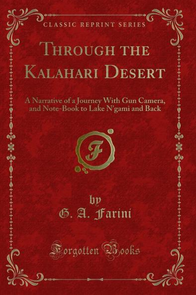Through the Kalahari Desert: A Narrative of a Journey With Gun Camera and Note-Book to Lake N''gami and Back (Classic Reprint)