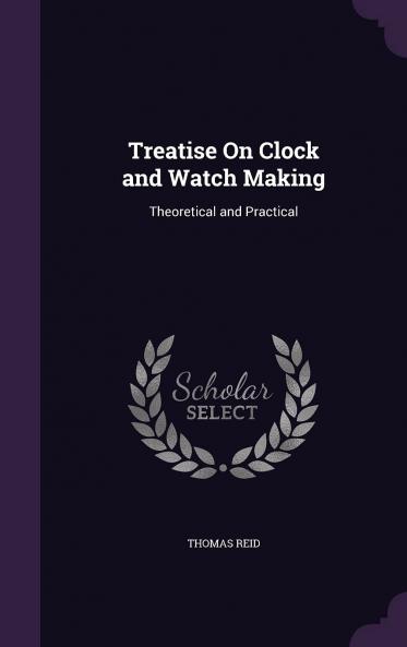Treatise on Clock and Watch Making Theoretical and Practical (Classic Reprint)