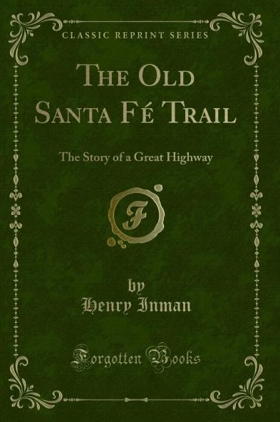 Old Santa FÃ© Trail: The Story of a Great Highway (Classic Reprint)