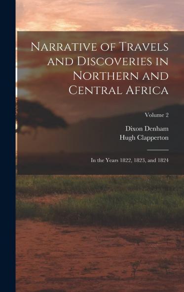 Narrative of Travels and Discoveries in Northern and Central Africa in the Years 1822 1823 and 1824 Vol. 2 of 2 (Classic Reprint)
