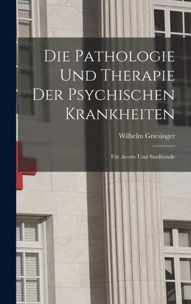Pathologie und Therapie der Psychischen Krankheiten fÃ¼r Ã„rzte und Studirende (Classic Reprint)
