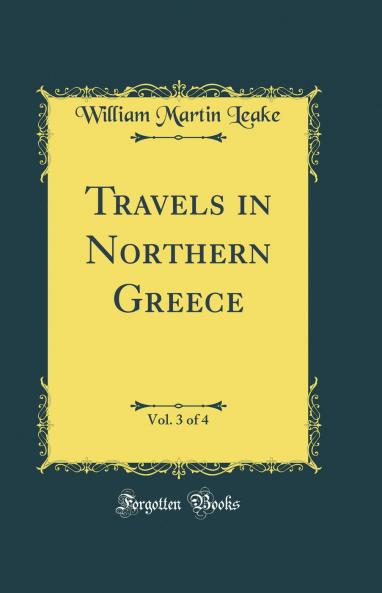 Travels in Northern Greece Vol. 3 of 4 (Classic Reprint)