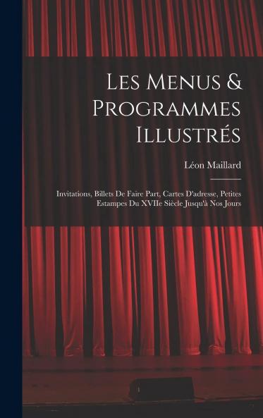 Les Menus Et Programmes IllustrÃ©s: Invitations Billets de Faire Part Cartes d''Adresse Petites Estampes du Xviie SiÃ¨cle Jusqu''Ã  Nos Jours (Classic Reprint)