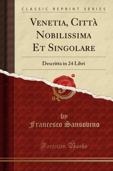 Venetia CittÃ  Nobilissima Et Singolare: Descritta in 24 Libri (Classic Reprint)