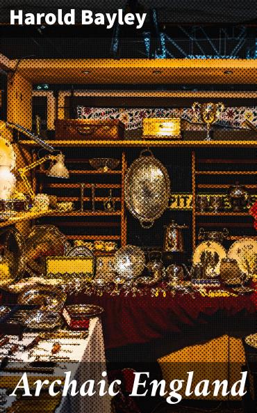 Archaic England: An Essay in Deciphering Prehistory From Megalithic Monuments Earthworks Customs Coins Place-Names and Faerie Superstitions (Classic Reprint)