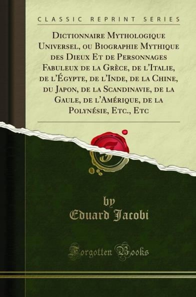 Dictionnaire Mythologique Universel ou Biographie Mythique des Dieux Et de Personnages Fabuleux de la GrÃ¨ce de l''Italie de l''Ã‰gypte de l''Inde de la Chine du Japon de la Scandinavie de la Gaule de l''AmÃ©rique de la PolynÃ©sie Etc. Etc