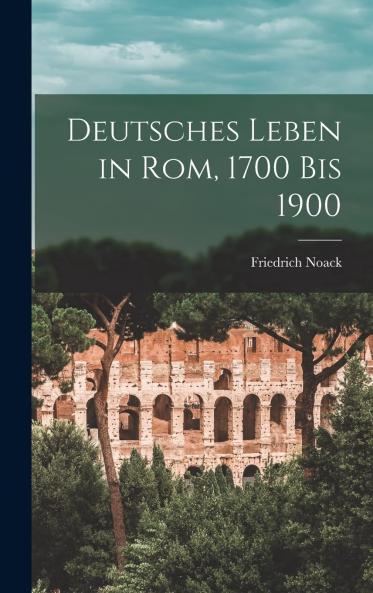 Deutsches Leben in Rom 1700 bis 1900 (Classic Reprint)