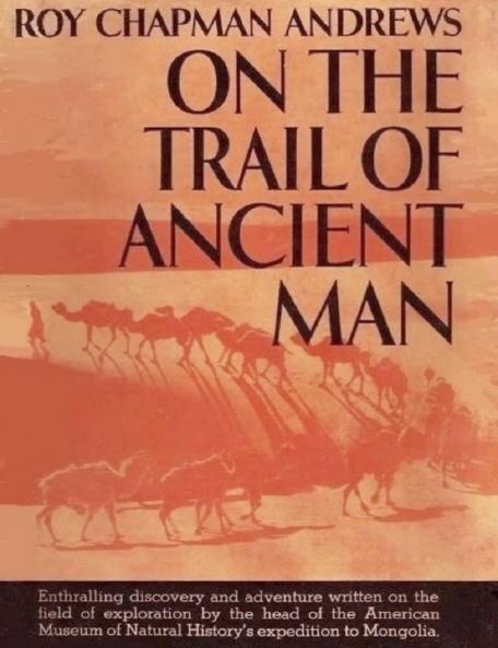 On the Trail of Ancient Man: A Narrative of the Field Work of the Central Asiatic Expeditions (Classic Reprint)