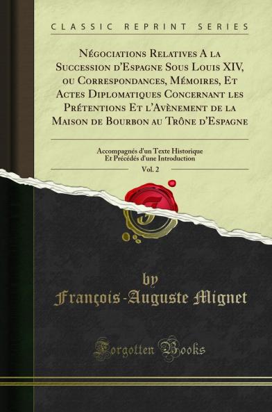 NÃ©gociations Relatives A la Succession d''Espagne Sous Louis XIV ou Correspondances MÃ©moires Et Actes Diplomatiques Concernant les PrÃ©tentions Et l''AvÃ¨nement de la Maison de Bourbon au TrÃ´ne d''Espagne Vol. 2: AccompagnÃ©s d''un Texte Historique Et