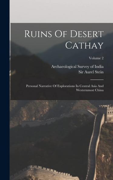 Ruins of Desert Cathay Vol. 2 of 2: Personal Narrative of Explorations in Central Asia and Westernmost China (Classic Reprint)