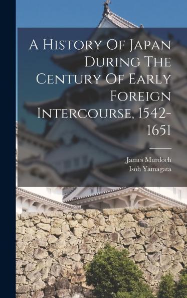 History of Japan: During the Century of Early Foreign Intercourse (1542-1651) (Classic Reprint)