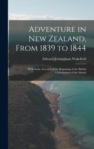 Adventure in New Zealand From 1839 to 1844: With Some Account of the Beginning of the British Colonization of the Islands (Classic Reprint)