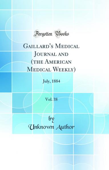 Gaillard''s Medical Journal and (the American Medical Weekly) Vol. 38: July 1884 (Classic Reprint)