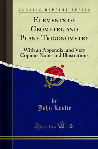 Elements of Geometry and Plane Trigonometry: With an Appendix and Very Copious Notes and Illustrations (Classic Reprint)