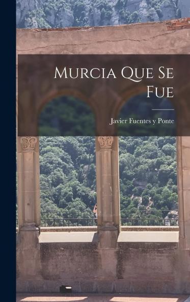 Murcia Que Se Fue (Classic Reprint)
