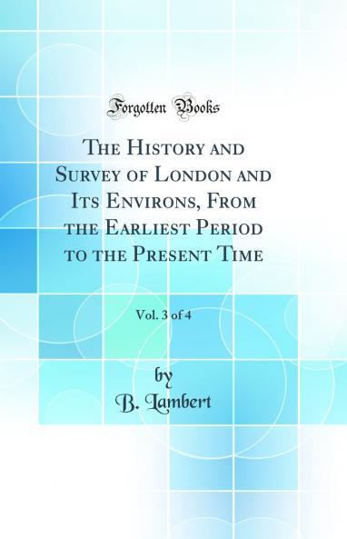 History and Survey of London and Its Environs From the Earliest Period to the Present Time Vol. 3 of 4 (Classic Reprint)