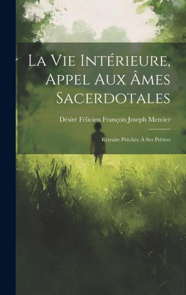 La Vie IntÃ©rieure Appel aux Ã‚mes Sacerdotales: Retraite PrÃªchÃ©e Ã  Ses PrÃªtres (Classic Reprint)