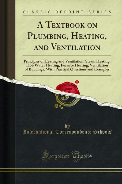 Textbook on Plumbing Heating and Ventilation: Principles of Heating and Ventilation Steam Heating Hot-Water Heating Furnace Heating Ventilation of Buildings With Practical Questions and Examples (Classic Reprint)
