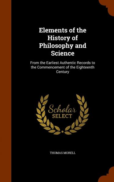 Elements of the History of Philosophy and Science: From the Earliest Authentic Records to the Commencement of the Eighteenth Century (Classic Reprint)
