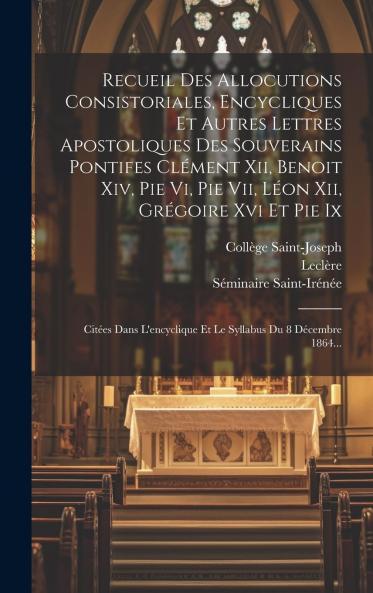 Recueil des Allocutions Consistoriales Encycliques Et Autres Lettres Apostoliques des Souverains Pontifes ClÃ©ment XII Benoit XIV Pie Vi Pie VII LÃ©on XII GrÃ©goire XV Et Pie IX: CitÃ©es dans l''Encyclique Et le Syllabus du 8 DÃ©cembre 1864 Suivi du