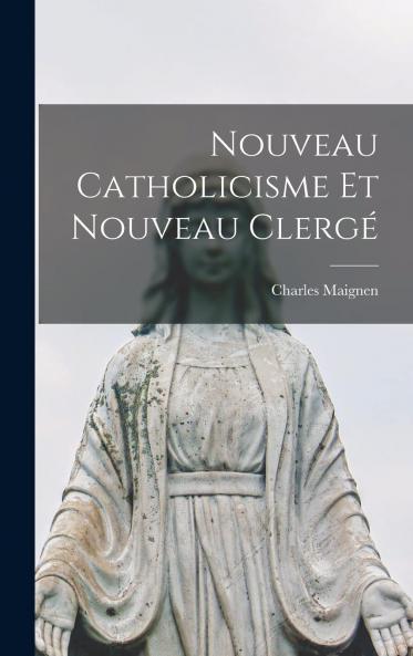 Nouveau Catholicisme Et Nouveau ClergÃ© (Classic Reprint)