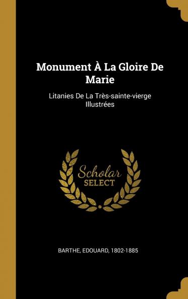 Monument A la Gloire de Marie: Litanies de la TrÃ¨s-Sainte-Vierge IllustrÃ©es AccompagnÃ©es de MÃ©ditations (Classic Reprint)