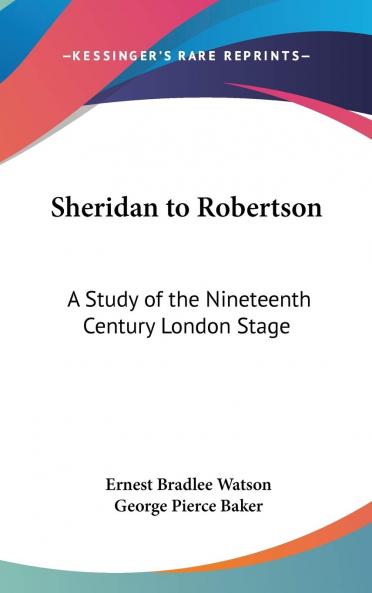 Sheridan to Robertson: A Study of the Nineteenth-Century London Stage (Classic Reprint)