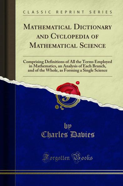 Mathematical Dictionary and Cyclopedia of Mathematical Science: Comprising Definitions of All the Terms Employed in Mathematics an Analysis of Each Branch and of the Whole as Forming a Single Science (Classic Reprint)