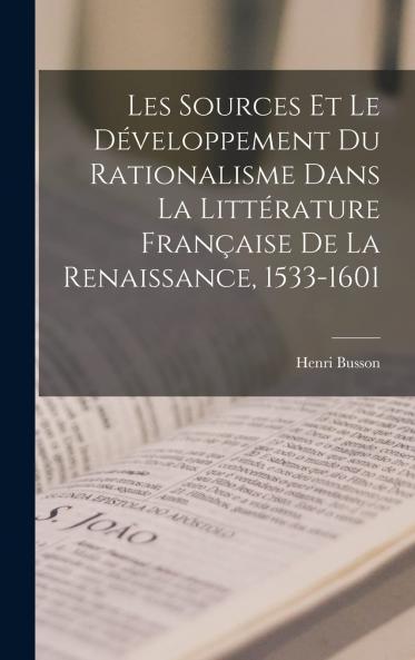 Les Sources Et le DÃ©veloppement du Rationalisme: Dans la LittÃ©rature FranÃ§aise de la Renaissance (1533-1601) (Classic Reprint)