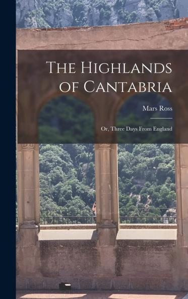 Highlands of Cantabria or Three Days From England (Classic Reprint)