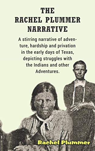 Rachel Plummer Narrative: A Stirring Narrative of Adventure Hardship and Privation in the Early Days of Texas Depicting Struggles With the Indians and Other Adventures (Classic Reprint)