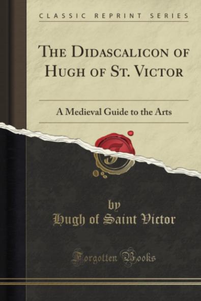 Didascalicon of Hugh of St. Victor: A Medieval Guide to the Arts; Translated From the Latin With an Introduction and Notes (Classic Reprint)