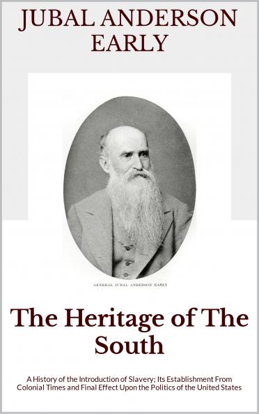 Heritage of the South: A History of the Introduction of Slavery; Its Establishment From Colonial Times and Final Effect Upon the Politics of the United States (Classic Reprint)