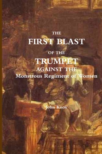 First Blast of the Trumpet Against the Monstrous Regiment of Women (Classic Reprint)